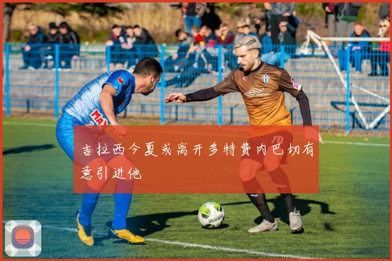 吉拉西今夏或离开多特费内巴切有意引进他