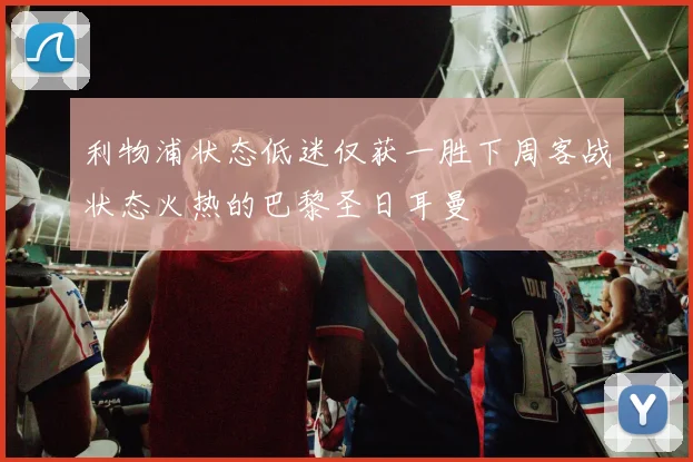 利物浦状态低迷仅获一胜下周客战状态火热的巴黎圣日耳曼