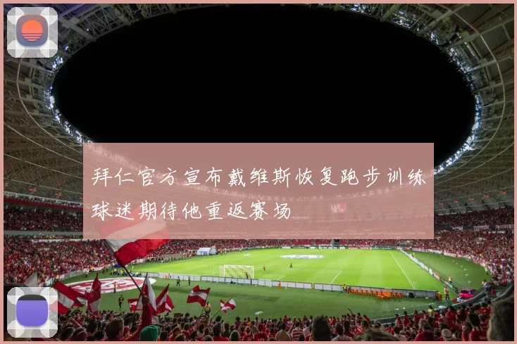 拜仁官方宣布戴维斯恢复跑步训练球迷期待他重返赛场