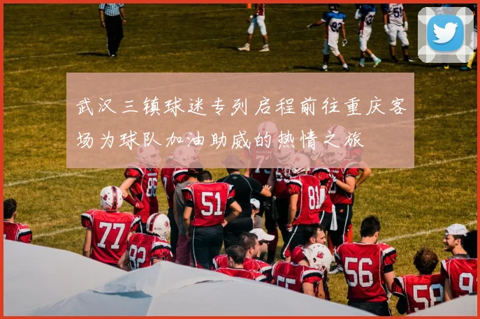 武汉三镇球迷专列启程前往重庆客场为球队加油助威的热情之旅