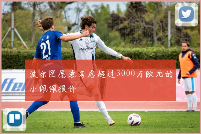 波尔图愿意考虑超过3000万欧元的小佩佩报价