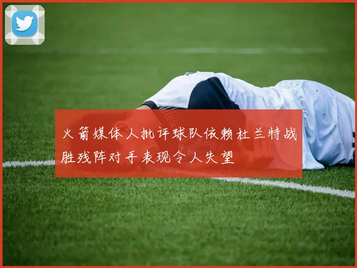 火箭媒体人批评球队依赖杜兰特战胜残阵对手表现令人失望