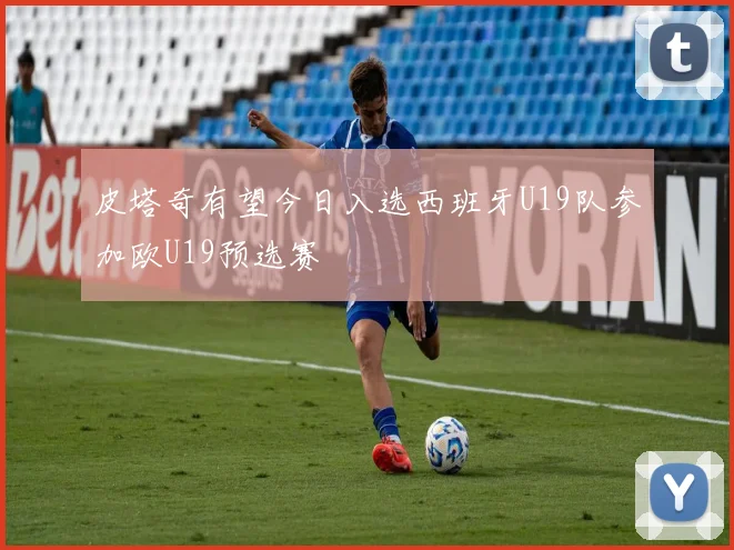 皮塔奇有望今日入选西班牙U19队参加欧U19预选赛