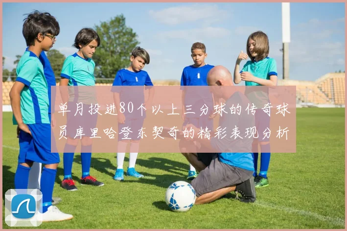 单月投进80个以上三分球的传奇球员库里哈登东契奇的精彩表现分析