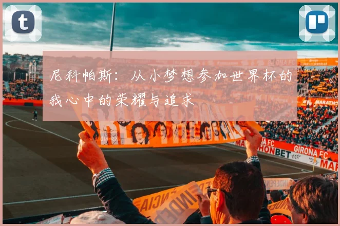 尼科帕斯：从小梦想参加世界杯的我心中的荣耀与追求