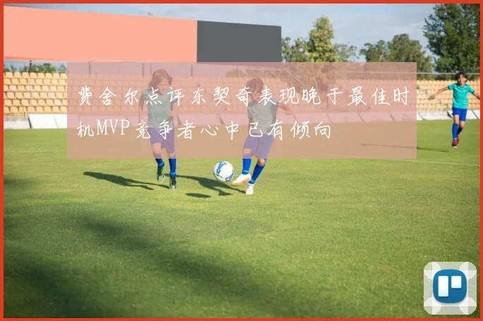 费舍尔点评东契奇表现晚于最佳时机MVP竞争者心中已有倾向