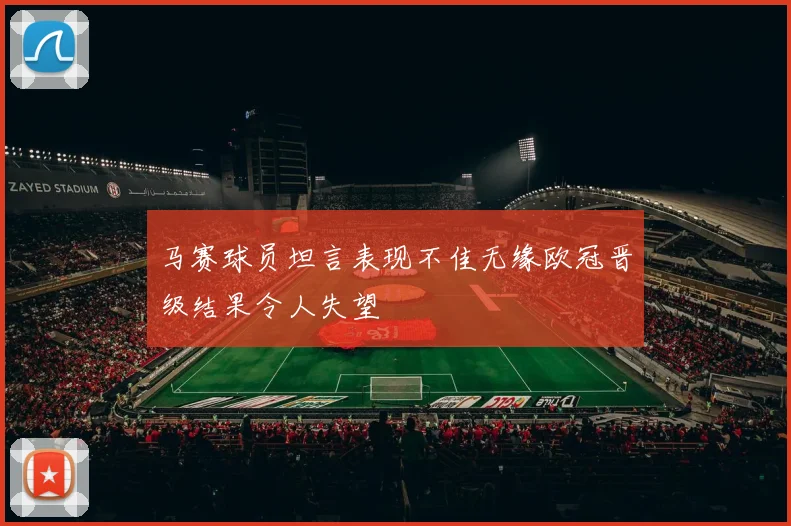 马赛球员坦言表现不佳无缘欧冠晋级结果令人失望
