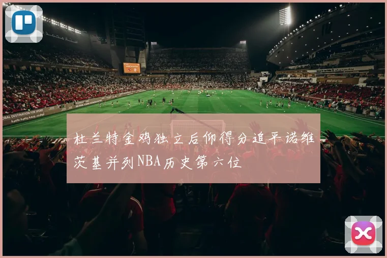 杜兰特金鸡独立后仰得分追平诺维茨基并列NBA历史第六位