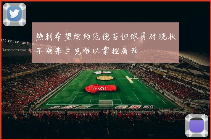 热刺希望续约范德芬但球员对现状不满弗兰克难以掌控局面