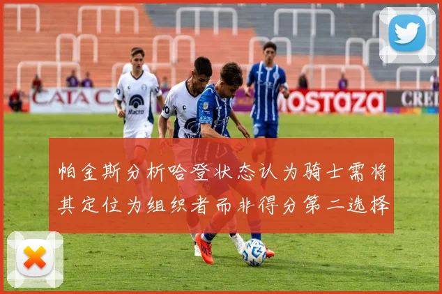 帕金斯分析哈登状态认为骑士需将其定位为组织者而非得分第二选择