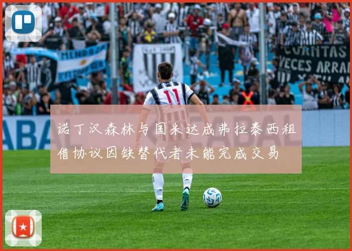 诺丁汉森林与国米达成弗拉泰西租借协议因缺替代者未能完成交易