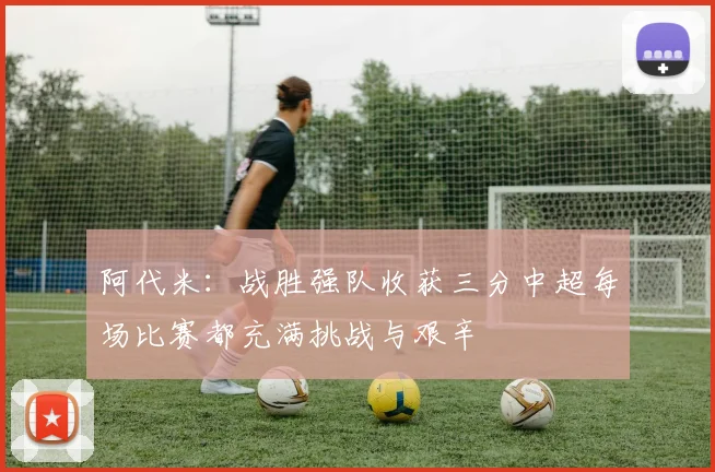 阿代米：战胜强队收获三分中超每场比赛都充满挑战与艰辛